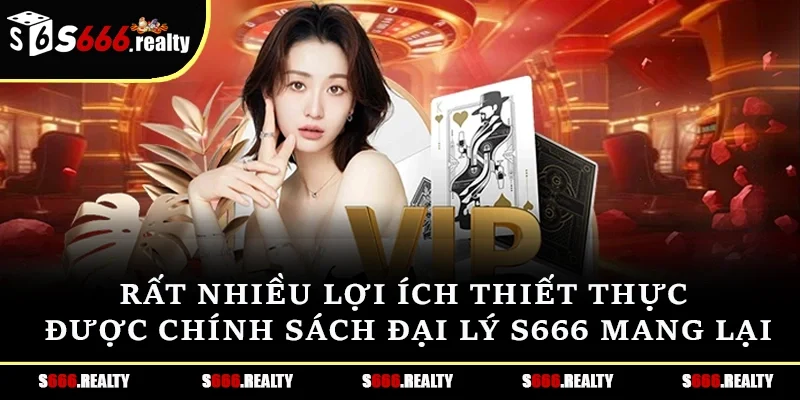 Rất nhiều lợi ích thiết thực được chính sách đại lý S666 mang lại