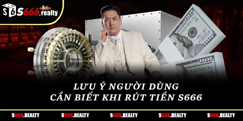 Lưu ý người dùng cần biết khi rút tiền S666 