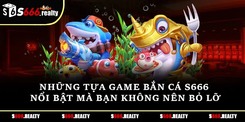 Những tựa game bắn cá S666 nổi bật mà bạn không nên bỏ lỡ